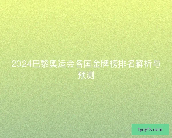 2024巴黎奥运会各国金牌榜排名解析与预测