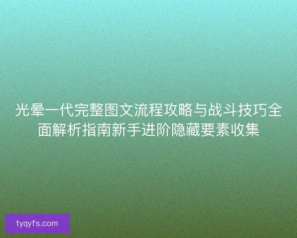 光晕一代完整图文流程攻略与战斗技巧全面解析指南新手进阶隐藏要素收集