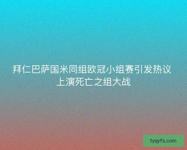 拜仁巴萨国米同组欧冠小组赛引发热议 上演死亡之组大战