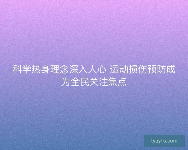 科学热身理念深入人心 运动损伤预防成为全民关注焦点