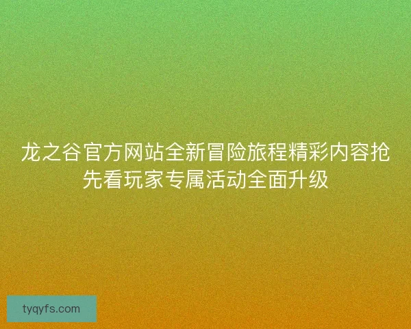 龙之谷官方网站全新冒险旅程精彩内容抢先看玩家专属活动全面升级