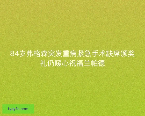84岁弗格森突发重病紧急手术缺席颁奖礼仍暖心祝福兰帕德