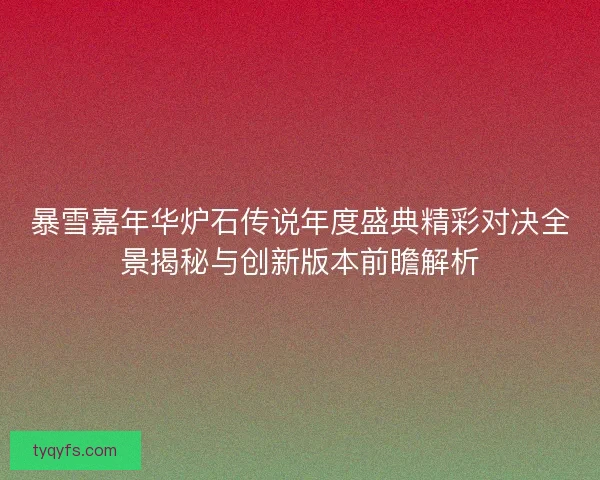 暴雪嘉年华炉石传说年度盛典精彩对决全景揭秘与创新版本前瞻解析